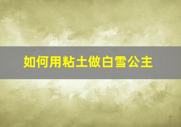 如何用粘土做白雪公主