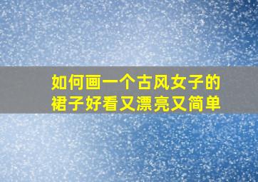 如何画一个古风女子的裙子好看又漂亮又简单