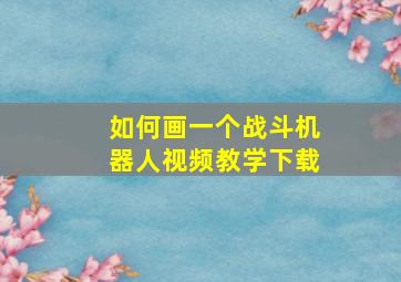 如何画一个战斗机器人视频教学下载