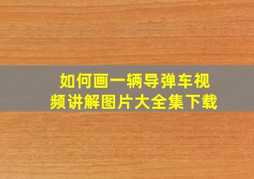 如何画一辆导弹车视频讲解图片大全集下载