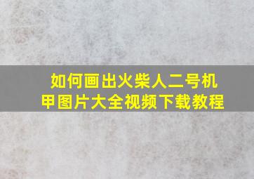 如何画出火柴人二号机甲图片大全视频下载教程