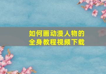 如何画动漫人物的全身教程视频下载