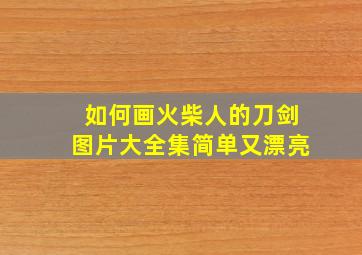 如何画火柴人的刀剑图片大全集简单又漂亮