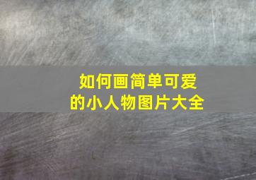 如何画简单可爱的小人物图片大全