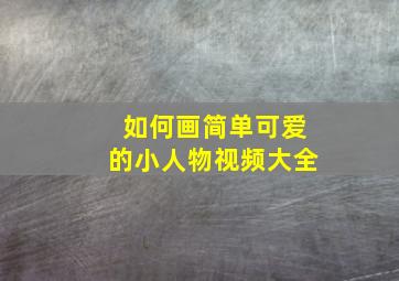 如何画简单可爱的小人物视频大全