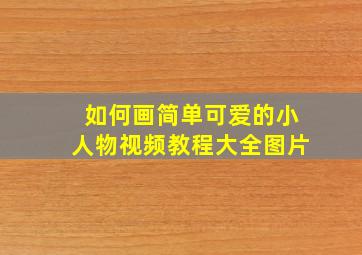 如何画简单可爱的小人物视频教程大全图片