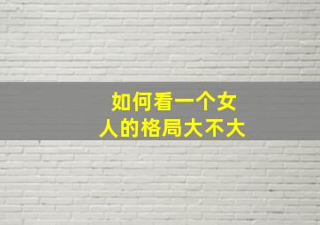 如何看一个女人的格局大不大