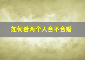 如何看两个人合不合婚