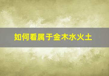 如何看属于金木水火土