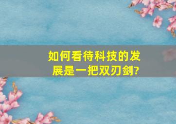 如何看待科技的发展是一把双刃剑?