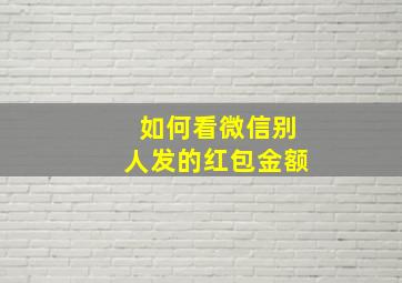 如何看微信别人发的红包金额