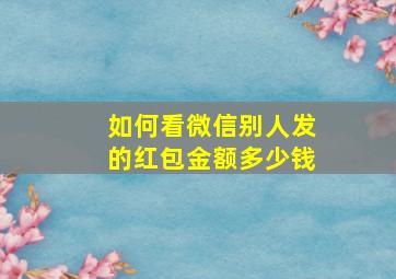 如何看微信别人发的红包金额多少钱