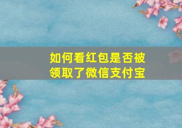 如何看红包是否被领取了微信支付宝