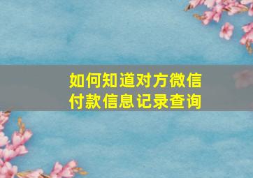 如何知道对方微信付款信息记录查询