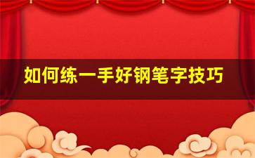 如何练一手好钢笔字技巧