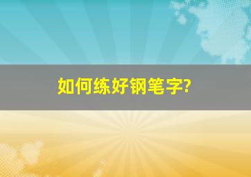 如何练好钢笔字?