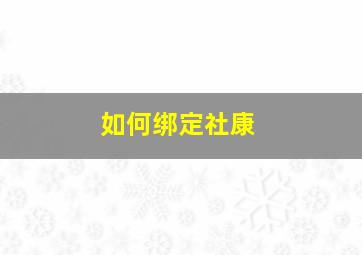 如何绑定社康