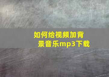 如何给视频加背景音乐mp3下载