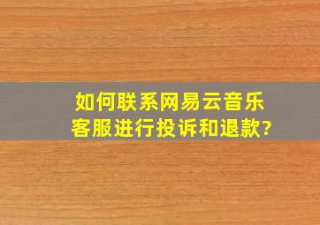 如何联系网易云音乐客服进行投诉和退款?