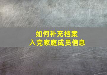 如何补充档案 入党家庭成员信息