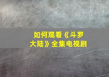 如何观看《斗罗大陆》全集电视剧