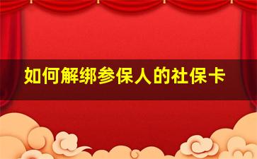 如何解绑参保人的社保卡