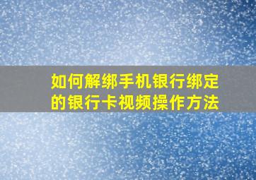 如何解绑手机银行绑定的银行卡视频操作方法