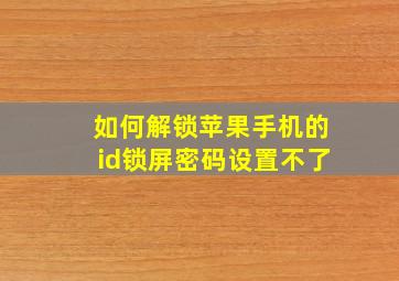 如何解锁苹果手机的id锁屏密码设置不了