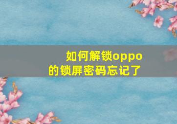 如何解锁oppo的锁屏密码忘记了