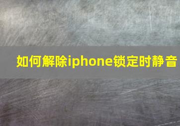 如何解除iphone锁定时静音