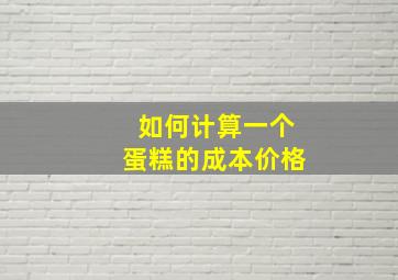 如何计算一个蛋糕的成本价格