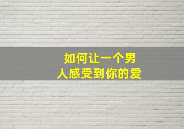 如何让一个男人感受到你的爱