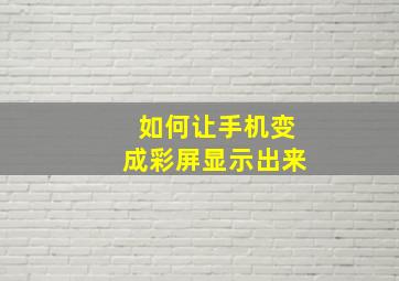 如何让手机变成彩屏显示出来