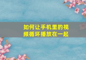 如何让手机里的视频循环播放在一起