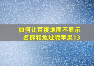 如何让百度地图不显示名称和地址呢苹果13