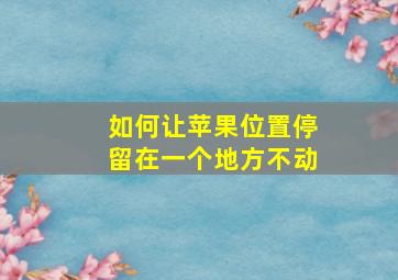 如何让苹果位置停留在一个地方不动