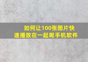 如何让100张图片快速播放在一起呢手机软件