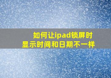 如何让ipad锁屏时显示时间和日期不一样