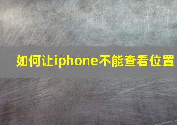 如何让iphone不能查看位置