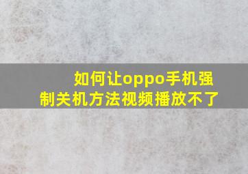 如何让oppo手机强制关机方法视频播放不了