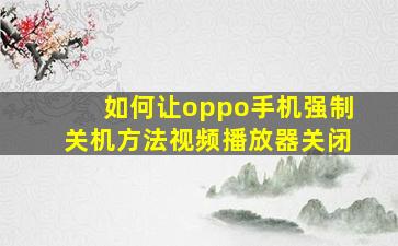 如何让oppo手机强制关机方法视频播放器关闭