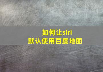 如何让siri默认使用百度地图