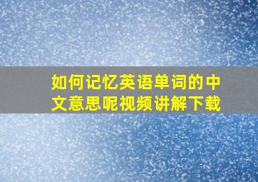 如何记忆英语单词的中文意思呢视频讲解下载