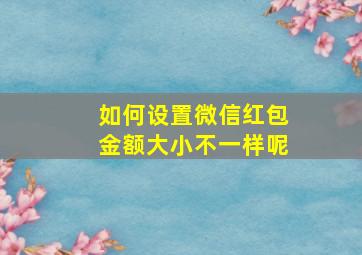 如何设置微信红包金额大小不一样呢