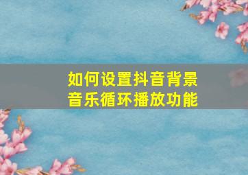 如何设置抖音背景音乐循环播放功能