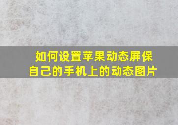 如何设置苹果动态屏保自己的手机上的动态图片