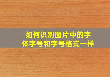 如何识别图片中的字体字号和字号格式一样