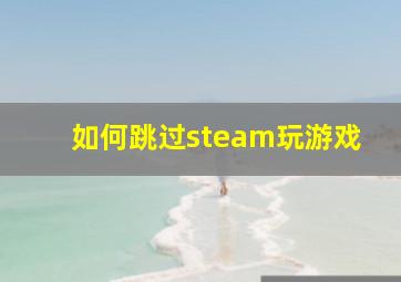 如何跳过steam玩游戏