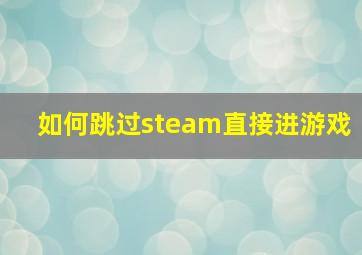 如何跳过steam直接进游戏