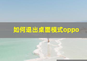 如何退出桌面模式oppo